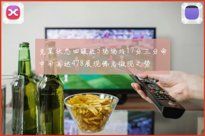 克莱状态回暖近5场场均17分三分命中率高达478展现佛光微现之势